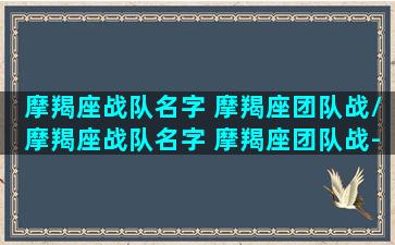 摩羯座战队名字 摩羯座团队战/摩羯座战队名字 摩羯座团队战-我的网站